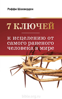 7 ключей к исцелению от самого раненого человека в мире Раффи Шахвердян Библия для всех