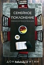 Семейное поклонение. В Библии, в истории и в твоём доме Дональд Уитни Евангелие и жизнь